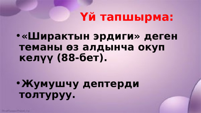 Үй тапшырма: «Ширактын эрдиги» деген теманы өз алдынча окуп келүү (88-бет).  Жумушчу дептерди толтуруу. 