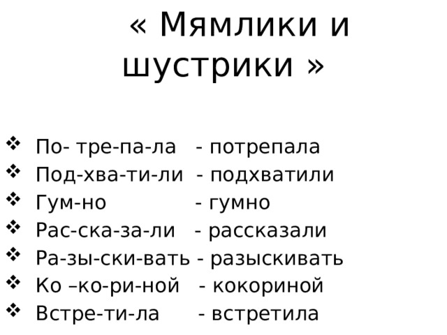  « Мямлики и шустрики »  По- тре-па-ла - потрепала  Под-хва-ти-ли - подхватили  Гум-но - гумно  Рас-ска-за-ли - рассказали  Ра-зы-ски-вать - разыскивать  Ко –ко-ри-ной - кокориной  Встре-ти-ла - встретила 