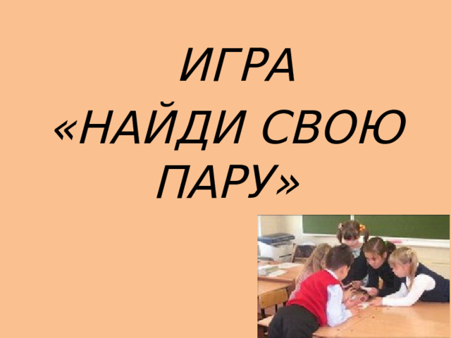  ИГРА «НАЙДИ СВОЮ ПАРУ» 