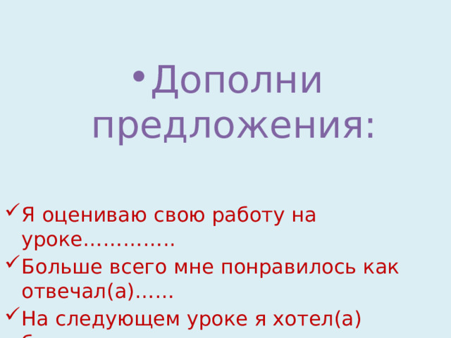 Дополни предложения: Я оцениваю свою работу на уроке………….. Больше всего мне понравилось как отвечал(а)…… На следующем уроке я хотел(а) бы………. 