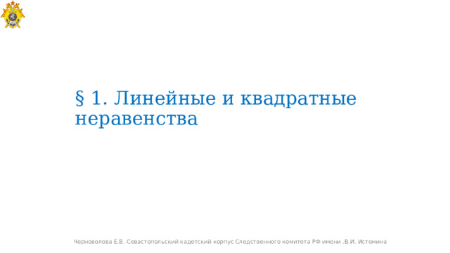 § 1. Линейные и квадратные неравенства Черноволова Е.В. Севастопольский кадетский корпус Следственного комитета РФ имени .В.И. Истомина 