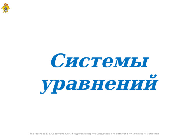   Системы уравнений Черноволова Е.В. Севастопольский кадетский корпус Следственного комитета РФ имени В.И. Истомина  