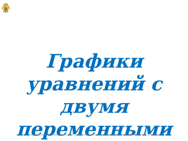   Графики уравнений с двумя переменными Черноволова Е.В. Севастопольский кадетский корпус Следственного комитета РФ имени В.И. Истомина  