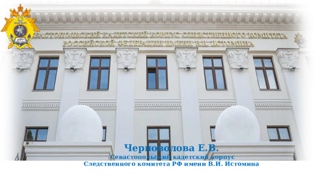 Черноволова Е.В.  Севастопольский кадетский корпус Следственного комитета РФ имени В.И. Истомина 