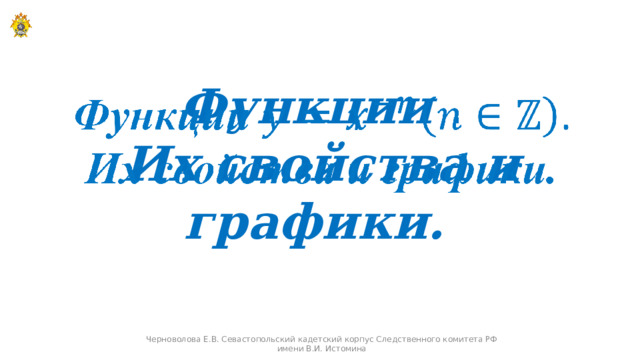 Функции .   Их свойства и графики.  Черноволова Е.В. Севастопольский кадетский корпус Следственного комитета РФ имени В.И. Истомина  
