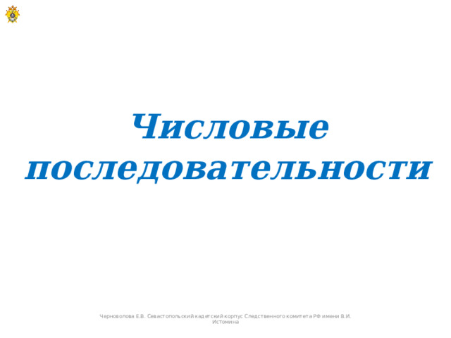 Числовые последовательности Черноволова Е.В. Севастопольский кадетский корпус Следственного комитета РФ имени В.И. Истомина  