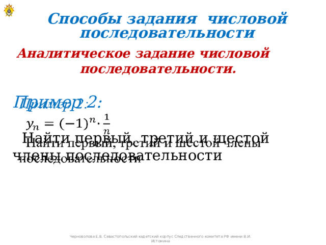 Способы задания числовой последовательности Аналитическое задание числовой последовательности. Пример 2:      Найти первый, третий и шестой члены последовательности Черноволова Е.В. Севастопольский кадетский корпус Следственного комитета РФ имени В.И. Истомина 