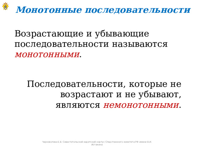 Монотонные последовательности Возрастающие и убывающие последовательности называются монотонными . Последовательности, которые не возрастают и не убывают, являются немонотонными . Черноволова Е.В. Севастопольский кадетский корпус Следственного комитета РФ имени В.И. Истомина 