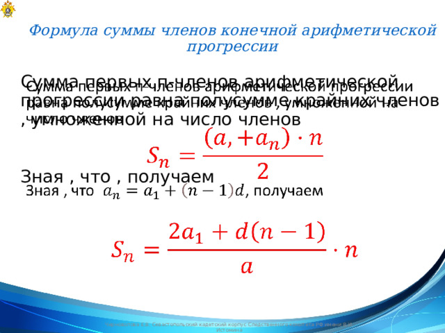 Формула суммы членов конечной арифметической прогрессии   Сумма первых п-членов арифметической прогрессии равна полусумме крайних членов , умноженной на число членов   Зная , что , получаем Черноволова Е.В. Севастопольский кадетский корпус Следственного комитета РФ имени В.И. Истомина 