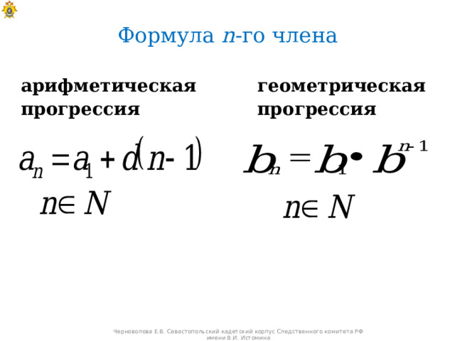 Формула n - го члена арифметическая прогрессия геометрическая прогрессия Черноволова Е.В. Севастопольский кадетский корпус Следственного комитета РФ имени В.И. Истомина 