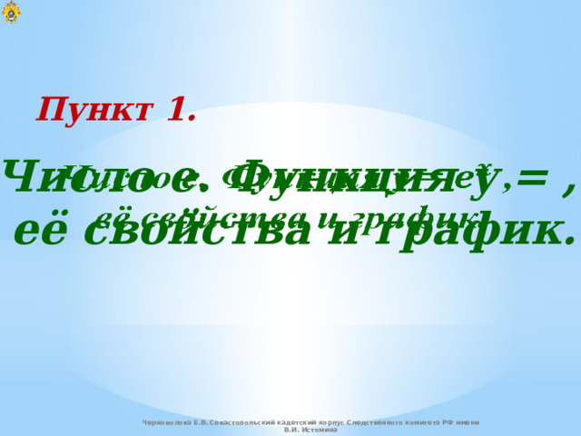 Пункт 1. Число e. Функция y = ,    её свойства и график. Черноволова Е.В. Севастопольский кадетский корпус Следственного комитета РФ имени В.И. Истомина 