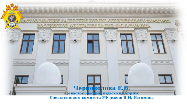 Черноволова Е.В.  Севастопольский кадетский корпус Следственного комитета РФ имени В.И. Истомина 
