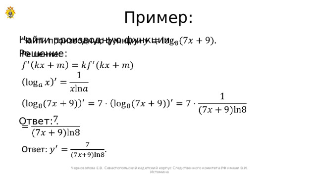 Пример: Найти производную функции .   Решение: Ответ: . Черноволова Е.В. Севастопольский кадетский корпус Следственного комитета РФ имени В.И. Истомина 