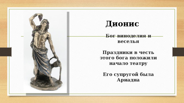Дионис  Бог виноделия и веселья    Праздники в честь этого бога положили начало театру    Его супругой была Ариадна   