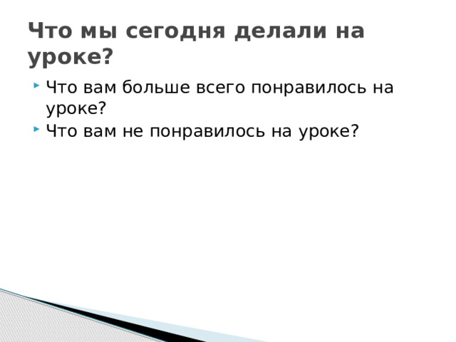 Что мы сегодня делали на уроке? Что вам больше всего понравилось на уроке? Что вам не понравилось на уроке? 