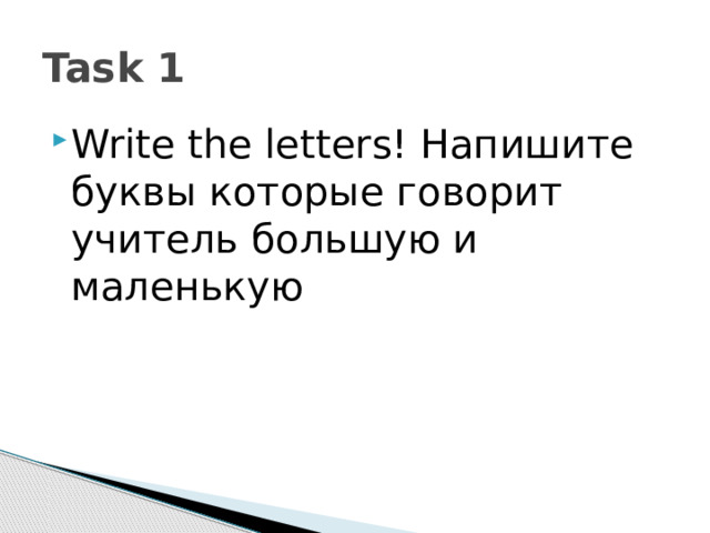 Task 1 Write the letters! Напишите буквы которые говорит учитель большую и маленькую 