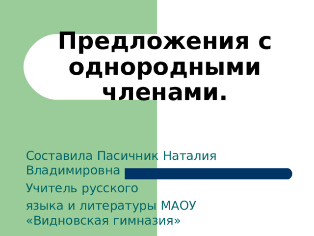 Предложения с однородными членами. Составила Пасичник Наталия Владимировна Учитель русского языка и литературы МАОУ «Видновская гимназия» 