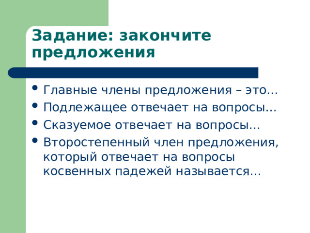 Задание: закончите предложения Главные члены предложения – это… Подлежащее отвечает на вопросы… Сказуемое отвечает на вопросы… Второстепенный член предложения, который отвечает на вопросы косвенных падежей называется… 