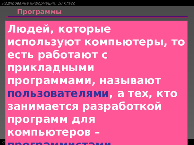 Программы Людей, которые используют компьютеры, то есть работают с прикладными программами, называют пользователями , а тех, кто занимается разработкой программ для компьютеров – программистами. 