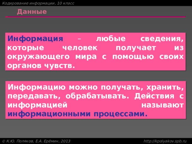 Данные Информация – любые сведения, которые человек получает из окружающего мира с помощью своих органов чувств. Информацию можно получать, хранить, передавать, обрабатывать. Действия с информацией называют информационными процессами. 