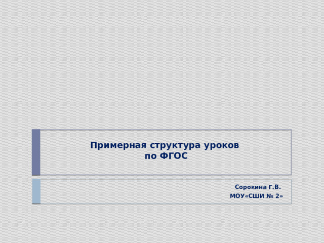 Примерная структура уроков  по ФГОС   Сорокина Г.В. МОУ«СШИ № 2» 
