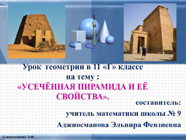Урок геометрии в 11 «Г» классе  на тему :  «УСЕЧЁННАЯ ПИРАМИДА И ЕЁ СВОЙСТВА». 