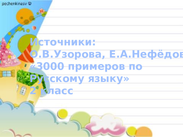 Источники: О.В.Узорова, Е.А.Нефёдова «3000 примеров по Русскому языку» 2 класс 