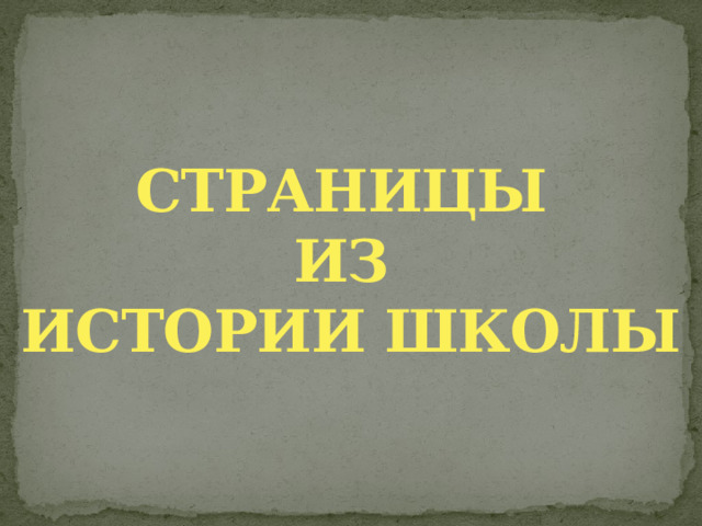 СТРАНИЦЫ  ИЗ  ИСТОРИИ ШКОЛЫ 