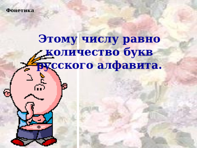 Фонетика Этому числу равно количество букв русского алфавита. 