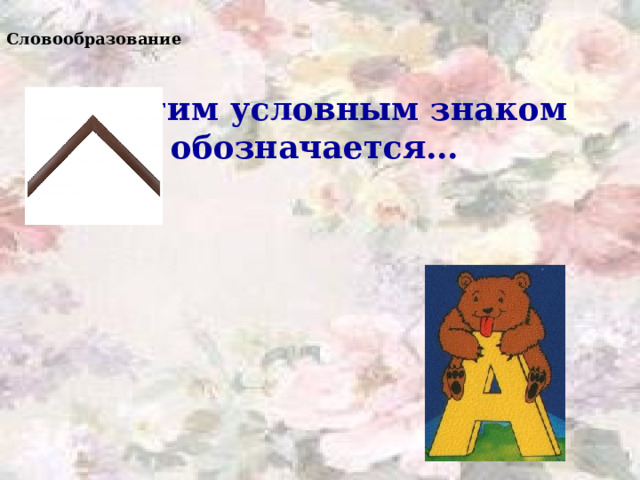 Словообразование  этим условным знаком обозначается… 