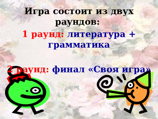 Игра состоит из двух раундов: 1 раунд: литература + грамматика  2 раунд: финал «Своя игра»  