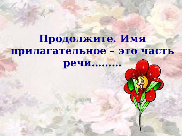 Продолжите. Имя прилагательное – это часть речи……… 