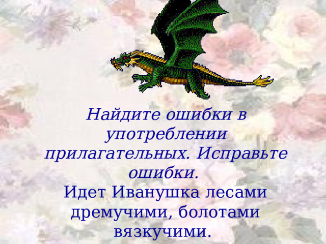 Найдите ошибки в употреблении прилагательных. Исправьте ошибки.  Идет Иванушка лесами дремучими, болотами вязкучими.   