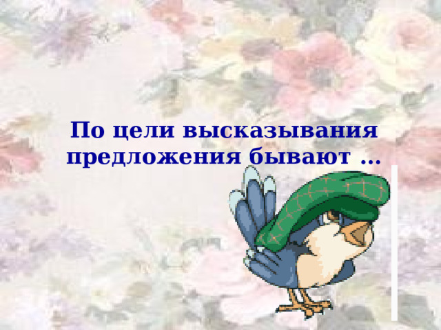 По цели высказывания предложения бывают … 