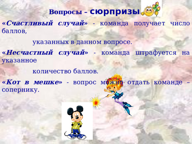 Вопросы – сюрпризы. « Счастливый случай » - команда получает число баллов,  указанных в данном вопросе. « Несчастный случай » - команда штрафуется на указанное  количество баллов. « Кот в мешке » - вопрос можно отдать команде – сопернику.  