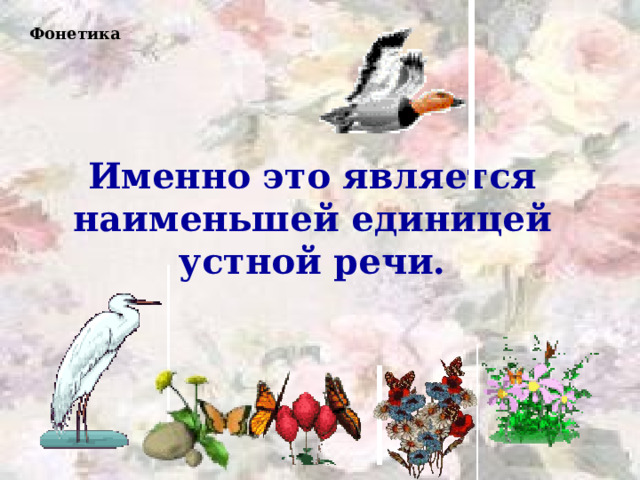 Фонетика Именно это является наименьшей единицей устной речи. 