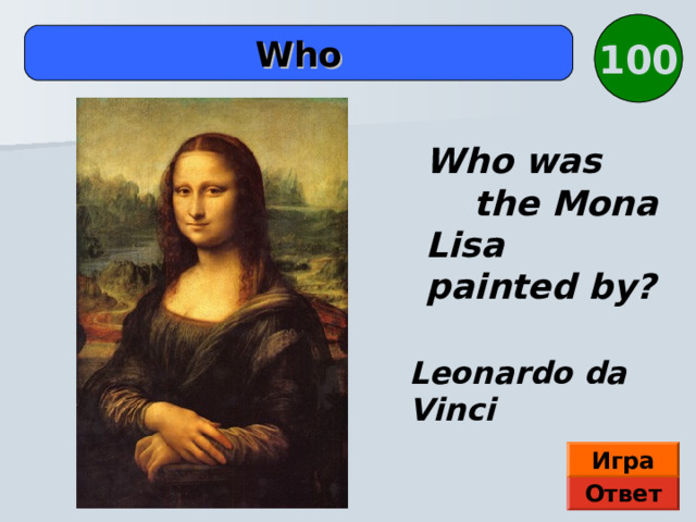 100  Who  Who was the Mona Lisa painted by? Здесь картина Э. П. Гау Leonardo da Vinci Игра Ответ  