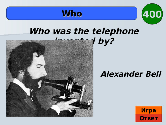 400  Who  Who was the telephone invented by? Alexander Bell Игра Ответ 