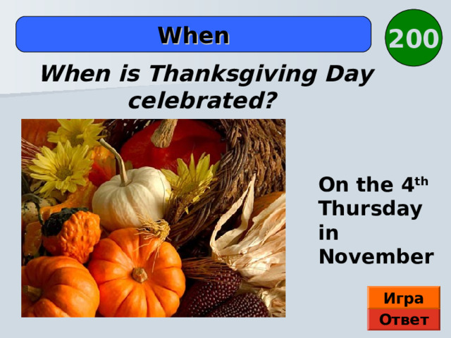 200 When When is Thanksgiving Day celebrated? On the 4 th Thursday in November Автор В.В. Верещагин Игра Ответ  