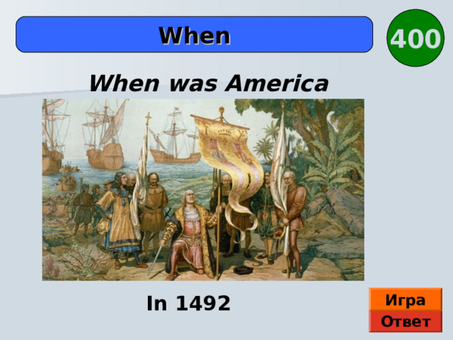 4 00 When When was America discovered? Автор В.В. Верещагин In 1492 Игра Ответ  