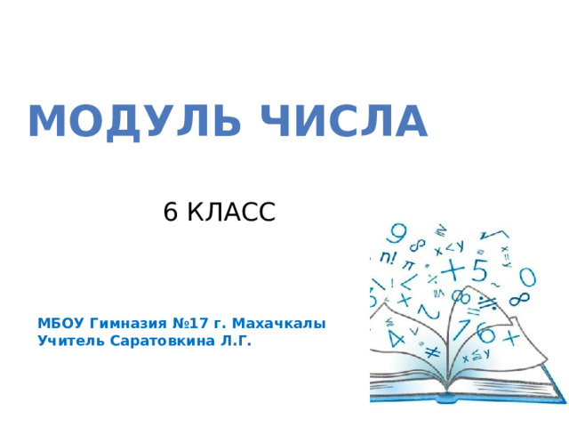   Модуль числа   6 класс   МБОУ Гимназия №17 г. Махачкалы Учитель Саратовкина Л.Г. 