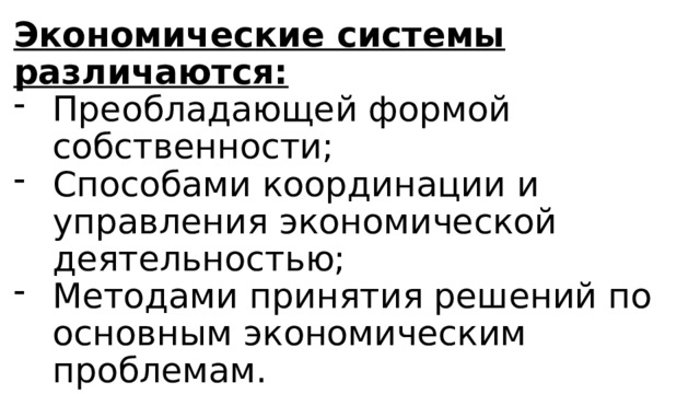 Экономические системы различаются: Преобладающей формой собственности; Способами координации и управления экономической деятельностью; Методами принятия решений по основным экономическим проблемам. 