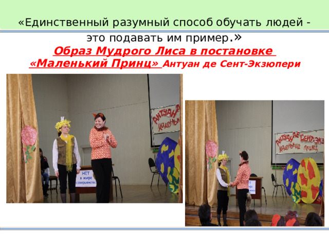 «Единственный разумный способ обучать людей - это подавать им пример .»  Образ Мудрого Лиса в постановке  «Маленький Принц» Антуан де Сент-Экзюпери 