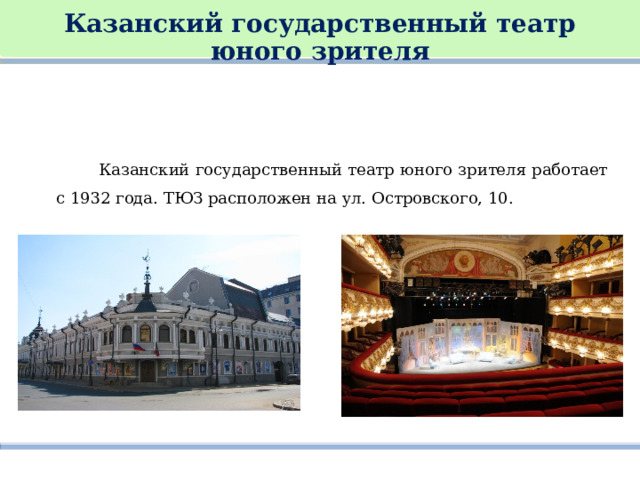   Казанский государственный театр юного зрителя    Казанский государственный театр юного зрителя работает с 1932 года. ТЮЗ расположен на ул. Островского, 10. 