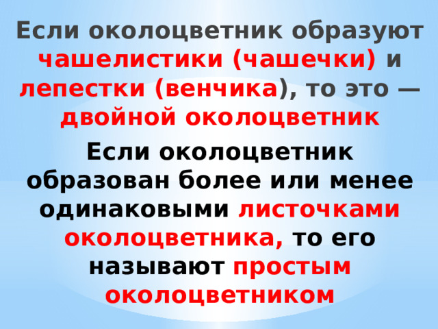 Если околоцветник образуют чашелистики (чашечки) и лепестки (венчика ), то это — двойной околоцветник Если околоцветник образован более или менее одинаковыми   листочками околоцветника, то его называют  простым околоцветником 