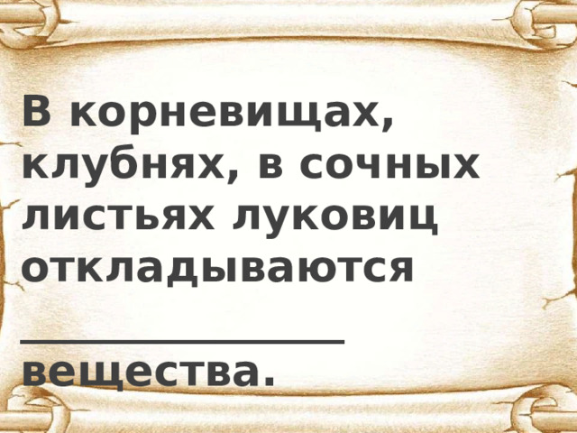  В корневищах, клубнях, в сочных листьях луковиц откладываются _______________ вещества. 