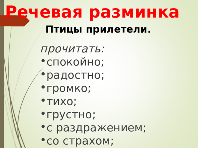 Речевая разминка Птицы прилетели. прочитать: спокойно; радостно; громко; тихо; грустно; с раздражением; со страхом; 
