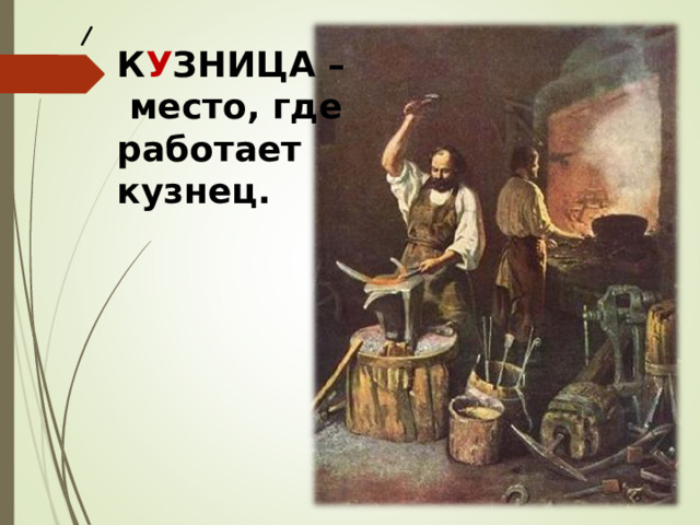 К У ЗНИЦА –  место, где работает кузнец.   