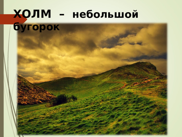 ХОЛМ – небольшой бугорок  