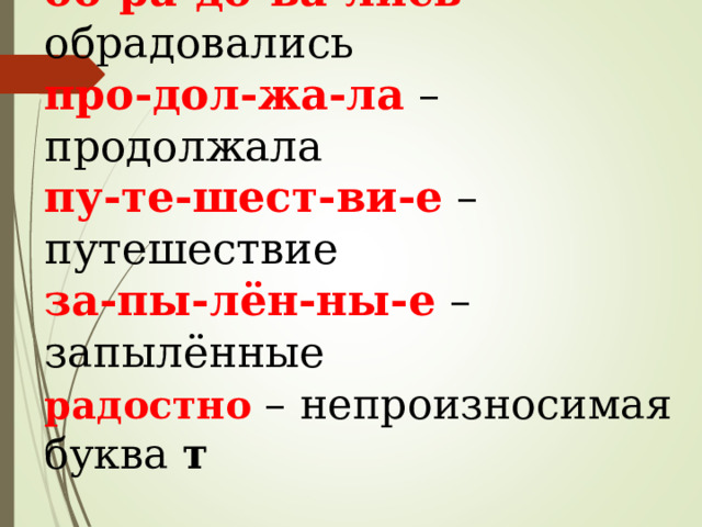 об-ра-до-ва-лись – обрадовались про-дол-жа-ла – продолжала пу-те-шест-ви-е – путешествие за-пы-лён-ны-е – запылённые радостно – непроизносимая буква т 